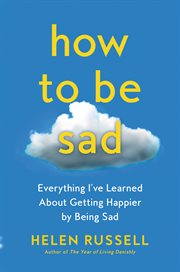 How to be sad : everything I've learned about getting happier by being sad cover image cdn