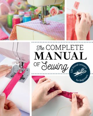 The complete manual of sewing : 120 visual lessons for beginners cover image