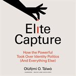 Elite capture : how the powerful took over identity politics (and everything else) cover image cdn