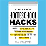 Homeschool hacks : how to give your kid a great education without losing your job (or your mind) cover image cdn