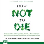 How not to die : discover the foods scientifically proven to prevent and reverse disease cover image cdn