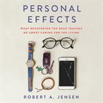 Personal effects : what recovering the dead teaches me about caring for the living cover image cdn