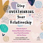 Stop overthinking your relationship : break the cycle of anxious rumination to nurture love, trust, and connection with your partner cover image cdn