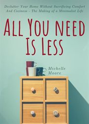All you need is less : declutter your home without sacrificing comfort and coziness-- the making of a minimalist life cover image cdn