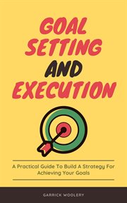 Goal setting and execution - a practical guide to build a strategy for achieving your goals : a practical guide to build a strategy for achieving your goals cover image cdn