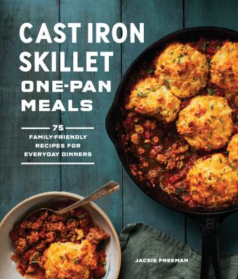 Cast iron skillet one-pan meals : 75 family-friendly recipes for everyday dinners cover image