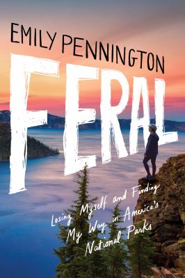 Feral : losing myself and finding my way in America's national parks cover image