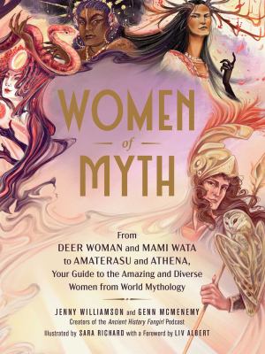 Women of myth : from Deer Woman and Mami Wata to Amaterasu and Athena, your guide to the amazing and diverse women from world mythology cover image