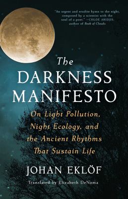 The darkness manifesto : on light pollution, night ecology, and the ancient rhythms that sustain life cover image