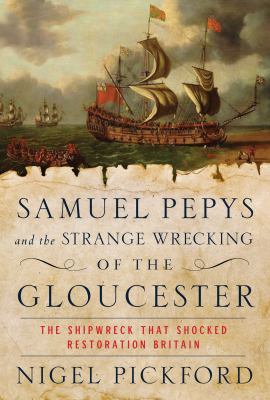 Samuel Pepys and the strange wrecking of the Gloucester : the shipwreck that shocked Restoration Britain cover image