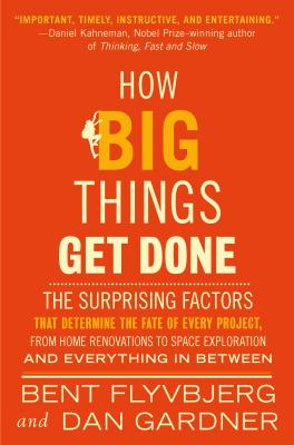 How big things get done : the surprising factors that determine the fate of every project, from home renovations to space exploration and everything in between cover image