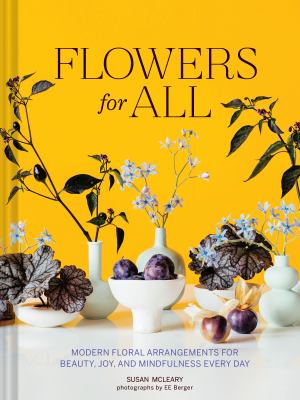 Flowers for all : modern floral arrangements for beauty, joy, and mindfulness every day cover image