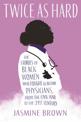Twice as hard : the stories of Black women who fought to become physicians, from the Civil War to the 21st Century cover image