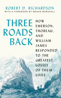 Three roads back : how Emerson, Thoreau, and William James responded to the greatest losses of their lives  cover image cdn