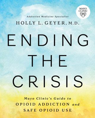 Ending the crisis : Mayo Clinic's guide to opioid addiction and safe opioid use cover image