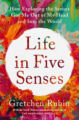 Life in five senses : how exploring the senses got me out of my head and into the world cover image
