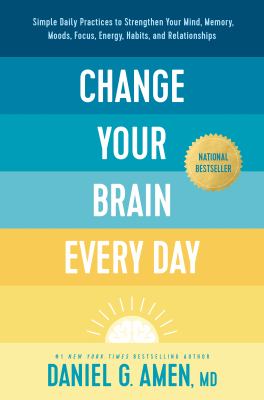 Change your brain every day : simple daily practices to strengthen your mind, memory, moods, focus, energy, habits, and relationships cover image