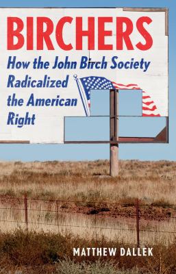 Birchers : how the John Birch society radicalized the American right cover image