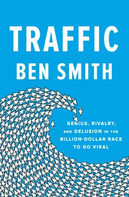 Traffic : genius, rivalry, and delusion in the billion-dollar race to go viral cover image