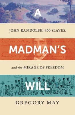 A madman's will : John Randolph, 400 slaves, and the mirage of freedom  cover image cdn