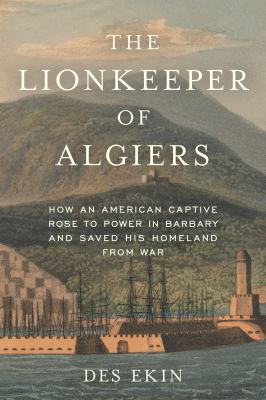 The lionkeeper of Algiers : how an American captive rose to power in Barbary and saved his homeland from war  cover image cdn
