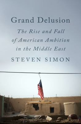 Grand delusion : the rise and fall of American ambition in the Middle East cover image