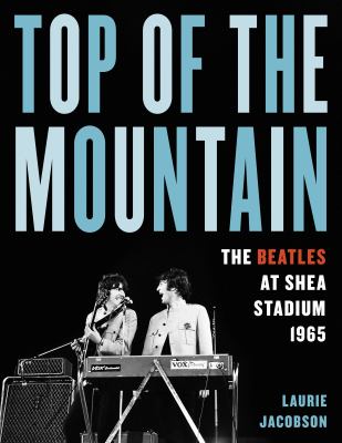 Top of the mountain : the Beatles at Shea Stadium 1965 cover image