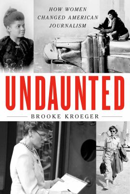 Undaunted : how women changed American journalism cover image