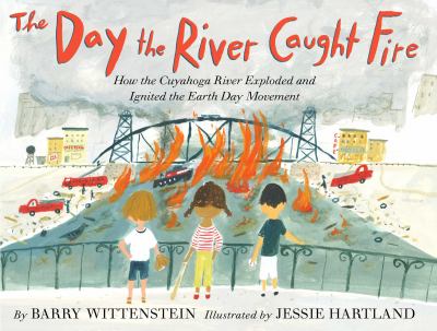 The day the river caught fire : how the Cuyahoga River exploded and ignited the Earth Day movement cover image