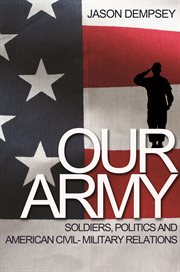 Our Army : Soldiers, Politics, and American Civil-Military Relations cover image cdn