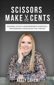 Scissors make cents: business, ethics & empowerment essentials for running a hair salon that thrives : Business, Ethics & Empowerment Essentials for Running a Hair Salon that Thrives cover image cdn