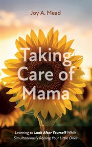 Taking care of mama : Learning to Look After Yourself While Simultaneously Raising Your Little Ones cover image cdn
