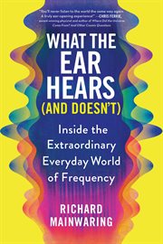 What the ear hears (and doesn't) : Inside the Extraordinary Everyday World of Frequency cover image cdn