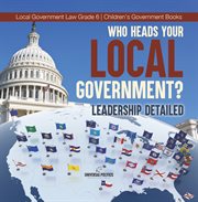 Who heads your local government?: leadership detailed local government law grade 6 children's : Leadership Detailed Local Government Law Grade 6 Children's cover image cdn