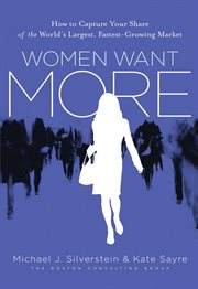 Women want more : how to capture your share of the world's largest, fastest-growing market cover image cdn