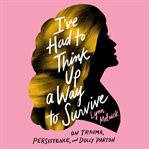 I've had to think up a way to survive : on trauma, persistence, and Dolly Parton cover image cdn