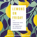 Lemons on Friday : trusting God through my greatest heartbreak cover image cdn