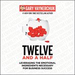 Twelve and a half : leveraging the emotional ingredients necessary for business success cover image cdn