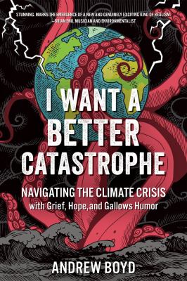 I want a better catastrophe : navigating the climate crisis with grief, hope, and gallows humor : an existential manual for tragic optimists, can-do pessimists, and compassionate doomers! cover image