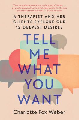 Tell me what you want : a therapist and her clients explore our 12 deepest desires cover image