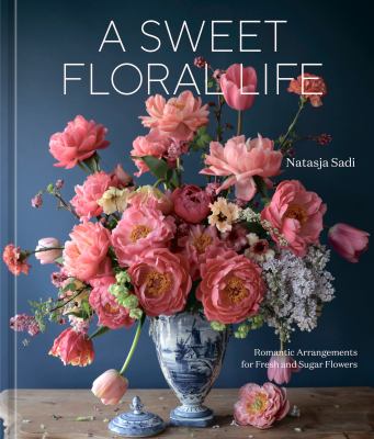 A sweet floral life : romantic arrangements for fresh and sugar flowers cover image