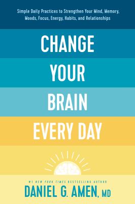 Change Your Brain Every Day Simple Daily Practices to Strengthen Your Mind, Memory, Moods, Focus, Energy, Habits, and Relationships cover image