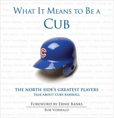 What it means to be a Cub : the North Side's greatest players talk about Cubs baseball cover image