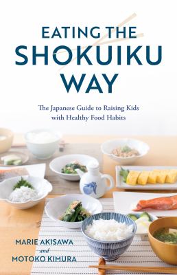 Eating the Shokuiku way : the Japanese guide to raising kids with healthy food habits cover image