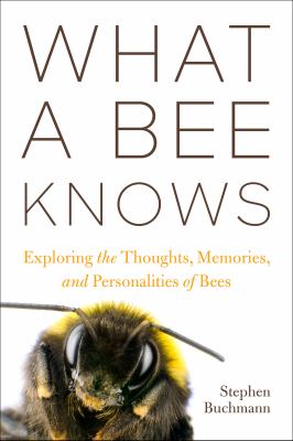 What a bee knows : exploring the thoughts, memories, and personalities of bees  cover image cdn