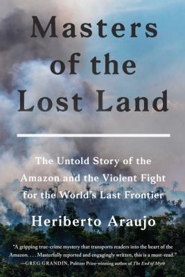 Masters of the lost land : the untold story of the Amazon and the violent fight for the world's last frontier  cover image cdn