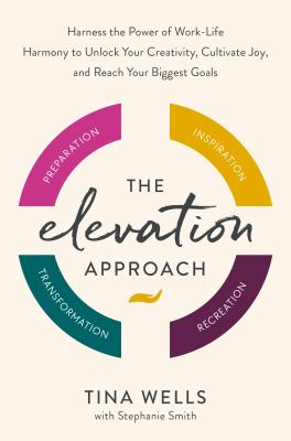 The elevation approach : harness the power of work-life harmony to unlock your creativity, cultivate joy, and reach your biggest goals cover image