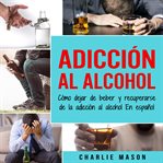 Adicción al alcohol: cómo dejar de beber y recuperarse de la adicción al alcohol en español cover image cdn