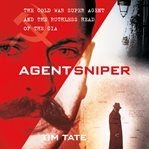 Agent Sniper : the Cold War superagent and the ruthless head of the CIA cover image cdn