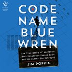 Code name Blue Wren : the true story of America's most dangerous female spy--and the sister she betrayed cover image cdn